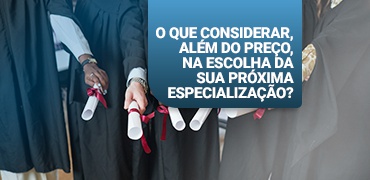 O que considerar, muito além de preço, na escolha da instituição de sua próxima especialização?